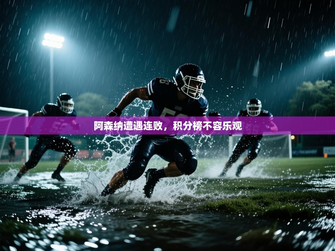 开云体育在线-阿森纳遭遇连败，积分榜不容乐观