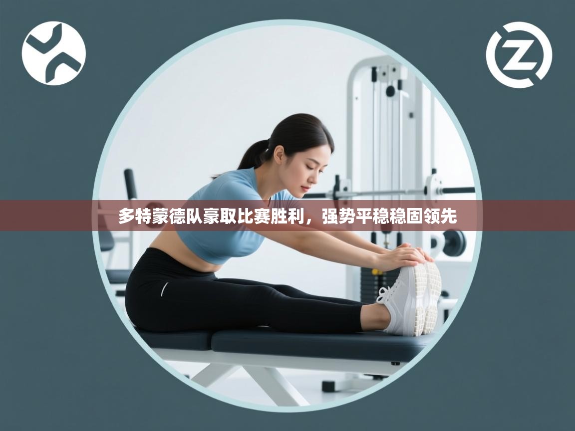 开云体育消息订阅关闭-多特蒙德队豪取比赛胜利，强势平稳稳固领先