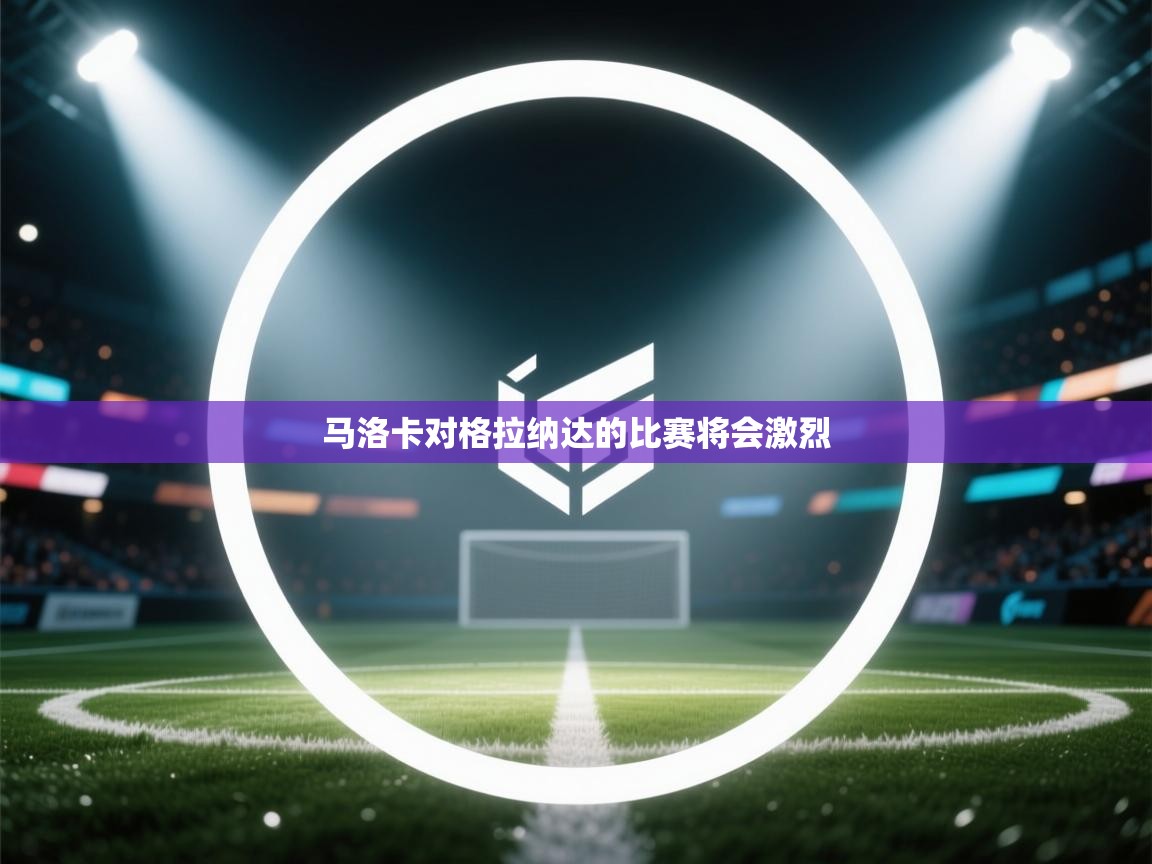 开云kaiyun体育app入口登录官网-马洛卡对格拉纳达的比赛将会激烈