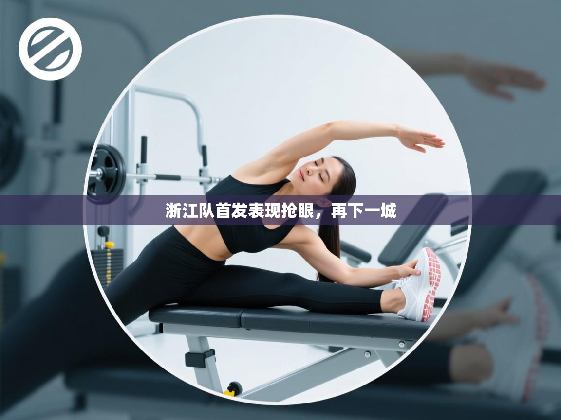 开云体育app官网-浙江队首发表现抢眼，再下一城  第2张