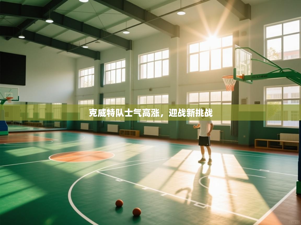 开云体育赛事比分直播-克威特队士气高涨，迎战新挑战  第3张