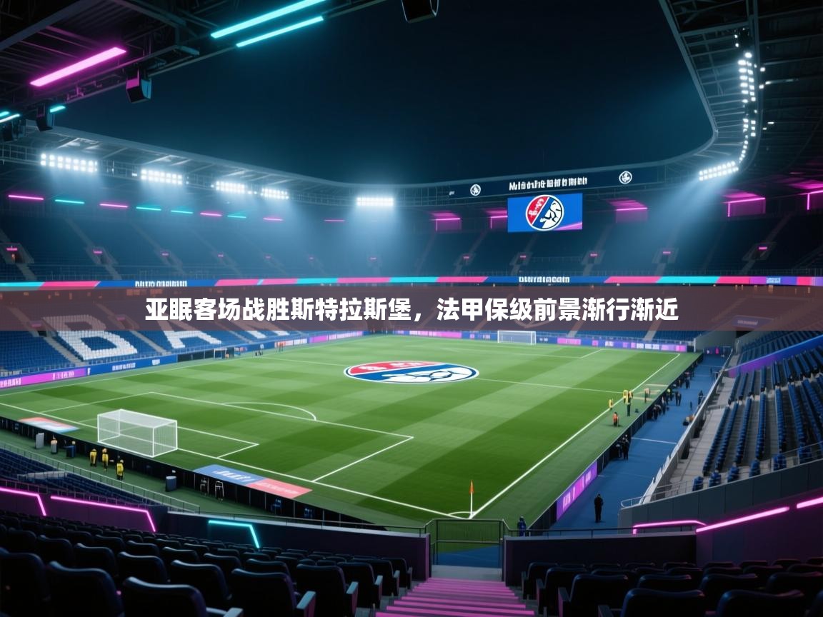 开云体育-亚眠客场战胜斯特拉斯堡，法甲保级前景渐行渐近