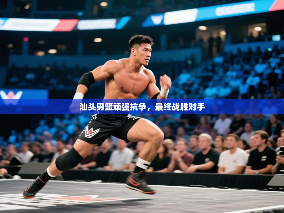 开云kaiyun体育app入口登录官网-汕头男篮顽强抗争，最终战胜对手  第4张