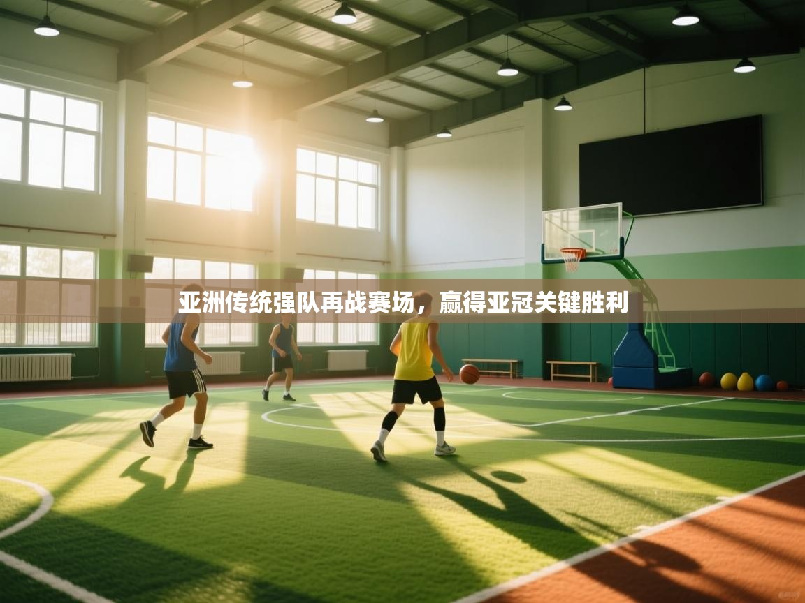 云开体育官网登录入口-亚洲传统强队再战赛场，赢得亚冠关键胜利