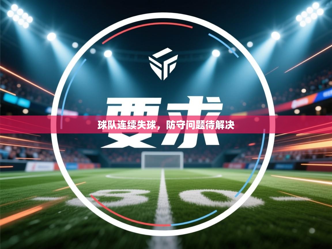 开云体育旧版下载地址-球队连续失球，防守问题待解决