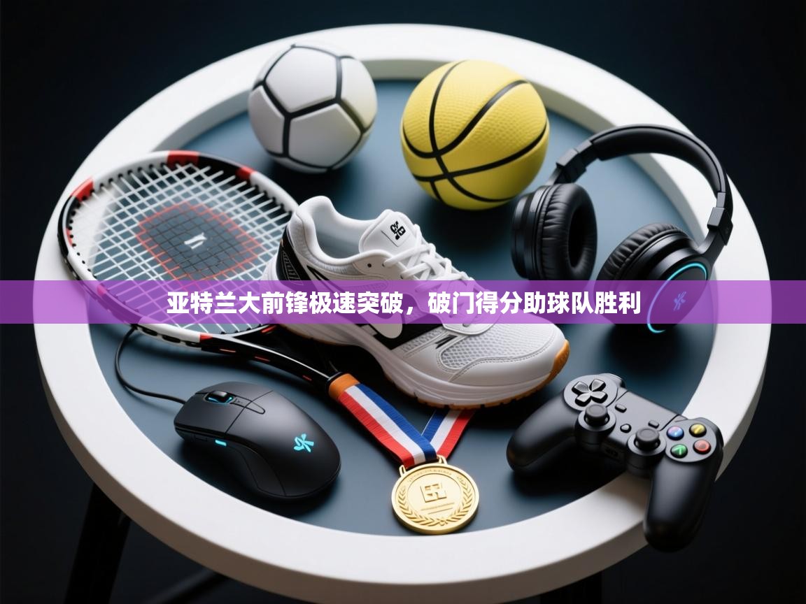 开云注册-亚特兰大前锋极速突破,破门得分助球队胜利 第2张