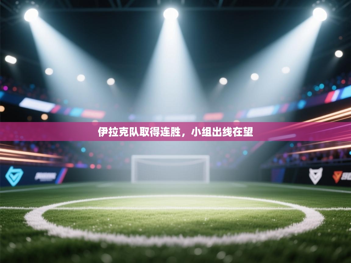 开云官网-伊拉克队取得连胜,小组出线在望 第3张