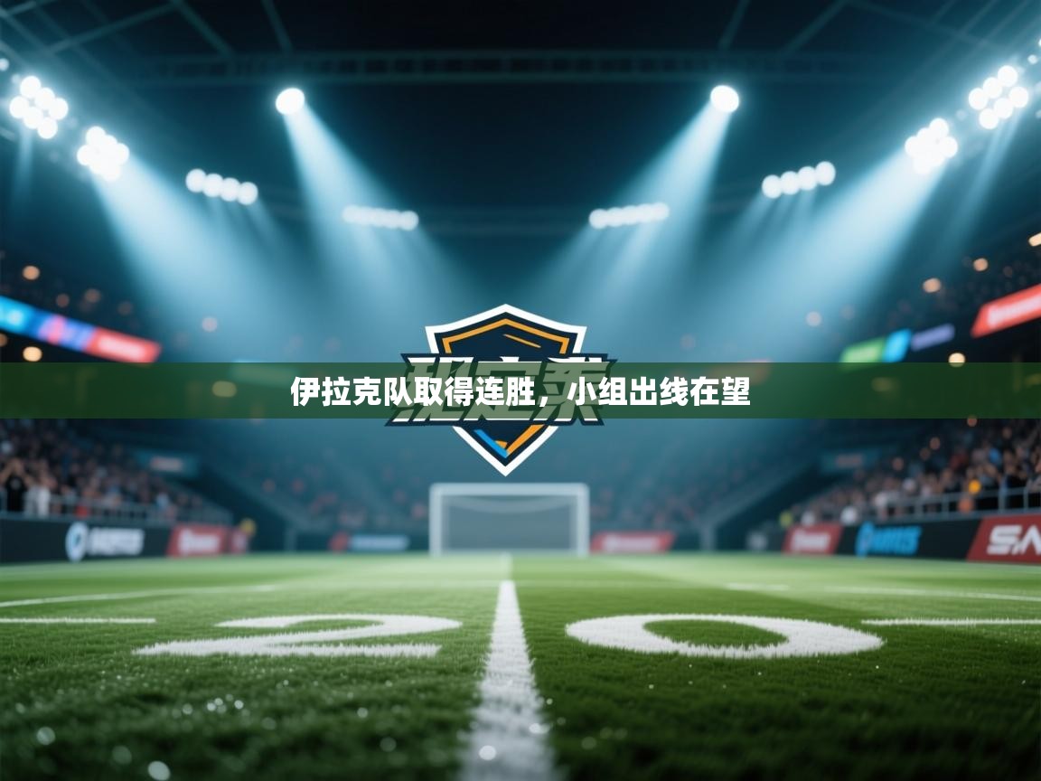 开云官网-伊拉克队取得连胜,小组出线在望 第2张