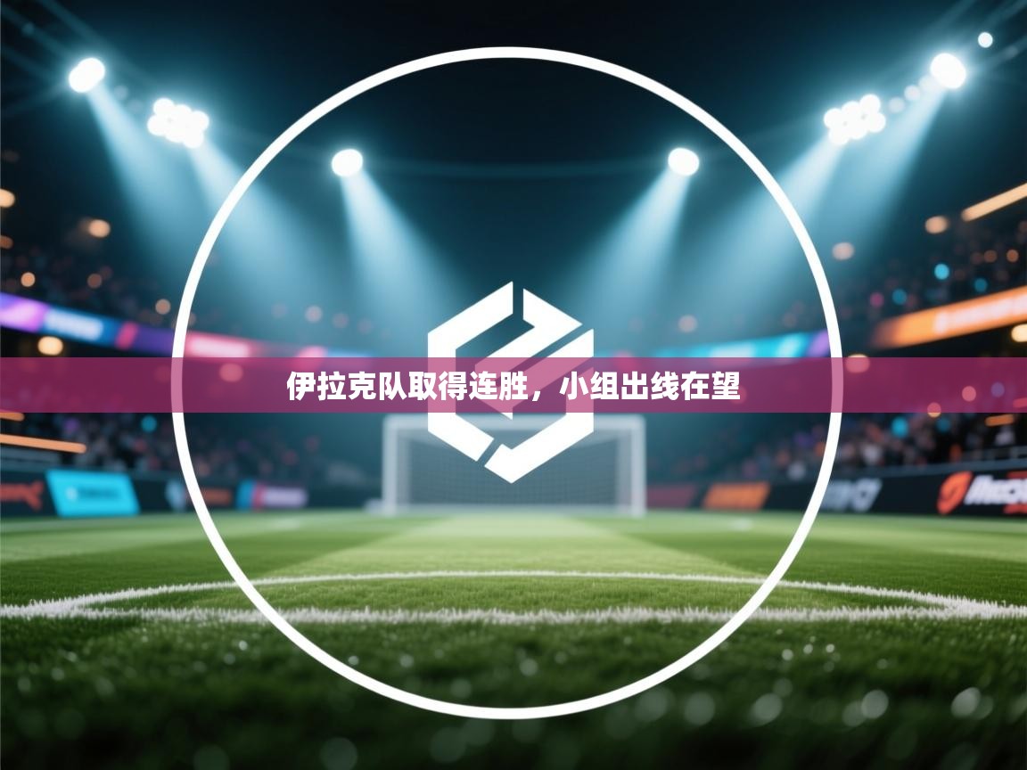 开云官网-伊拉克队取得连胜,小组出线在望 第4张