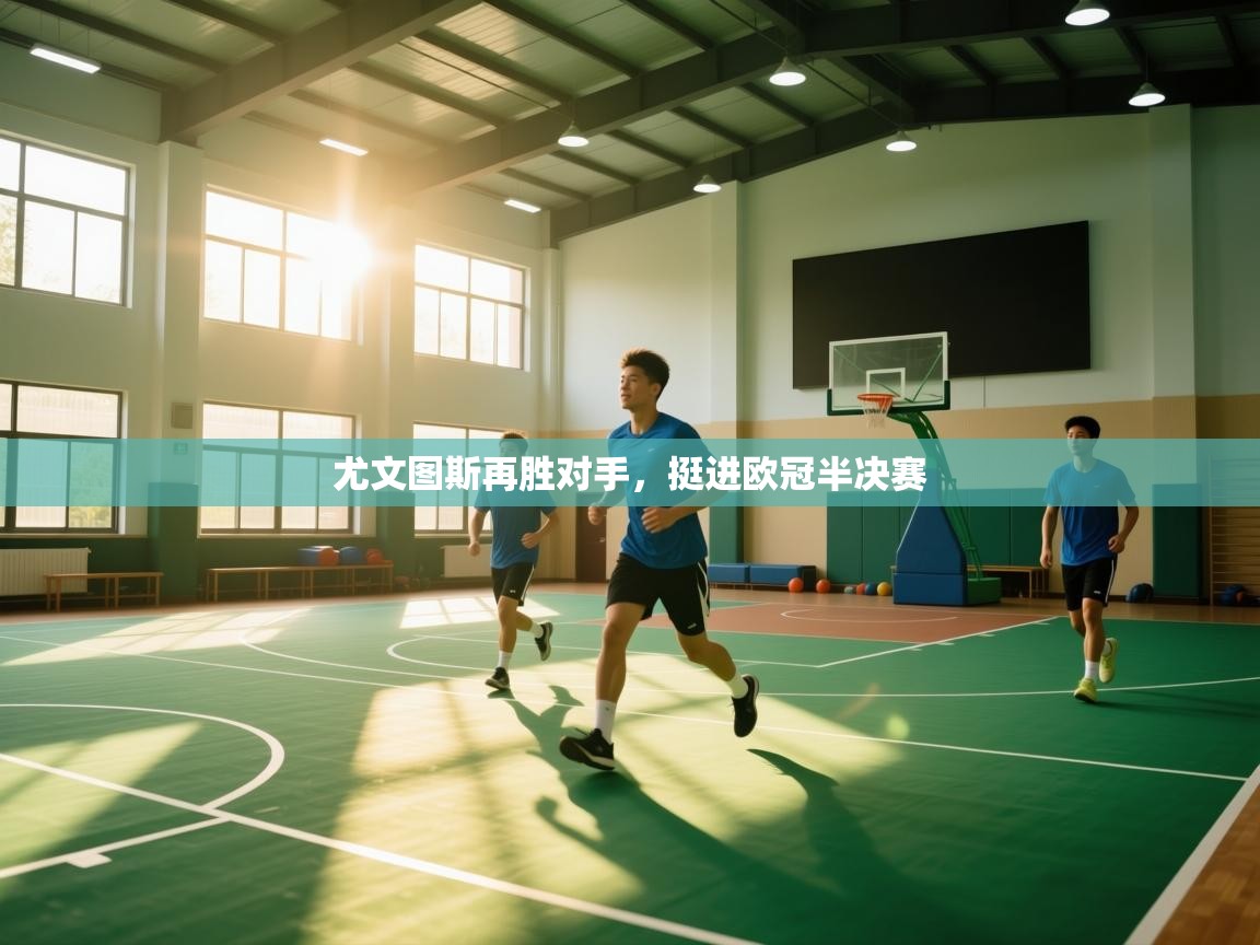 云开体育官方app下载-尤文图斯再胜对手，挺进欧冠半决赛