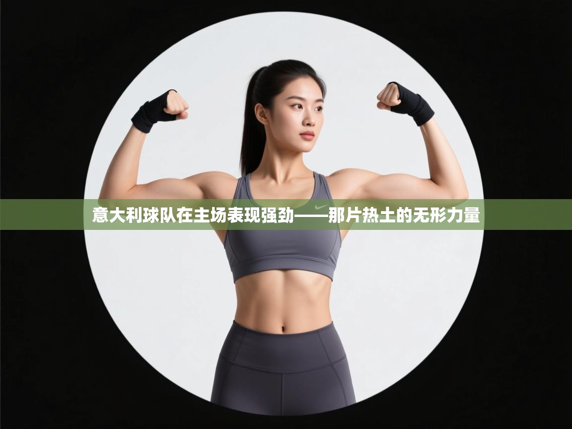 开云体育联赛专题页-意大利球队在主场表现强劲——那片热土的无形力量