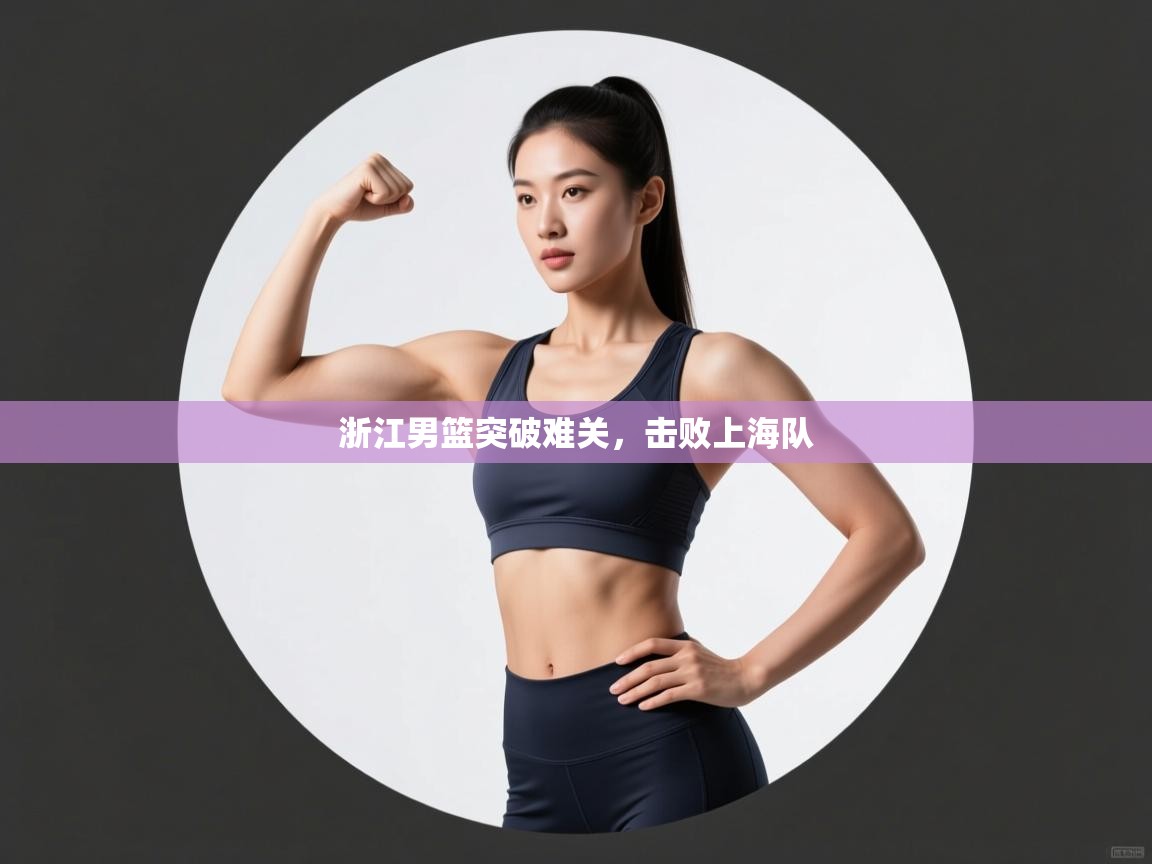 开云体育新人指引-浙江男篮突破难关，击败上海队  第3张