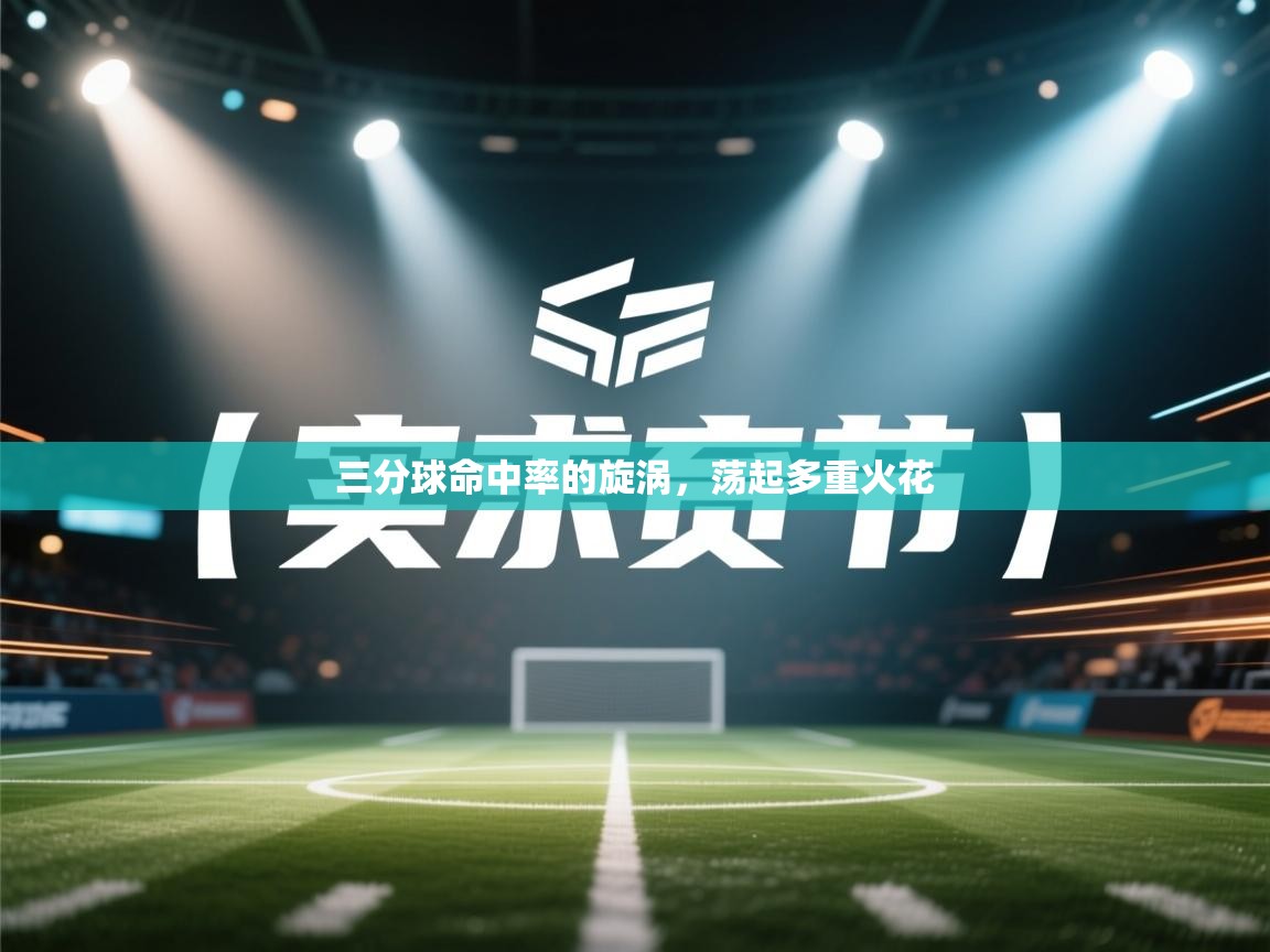 开云体育app官网网页登录入口-三分球命中率的旋涡，荡起多重火花