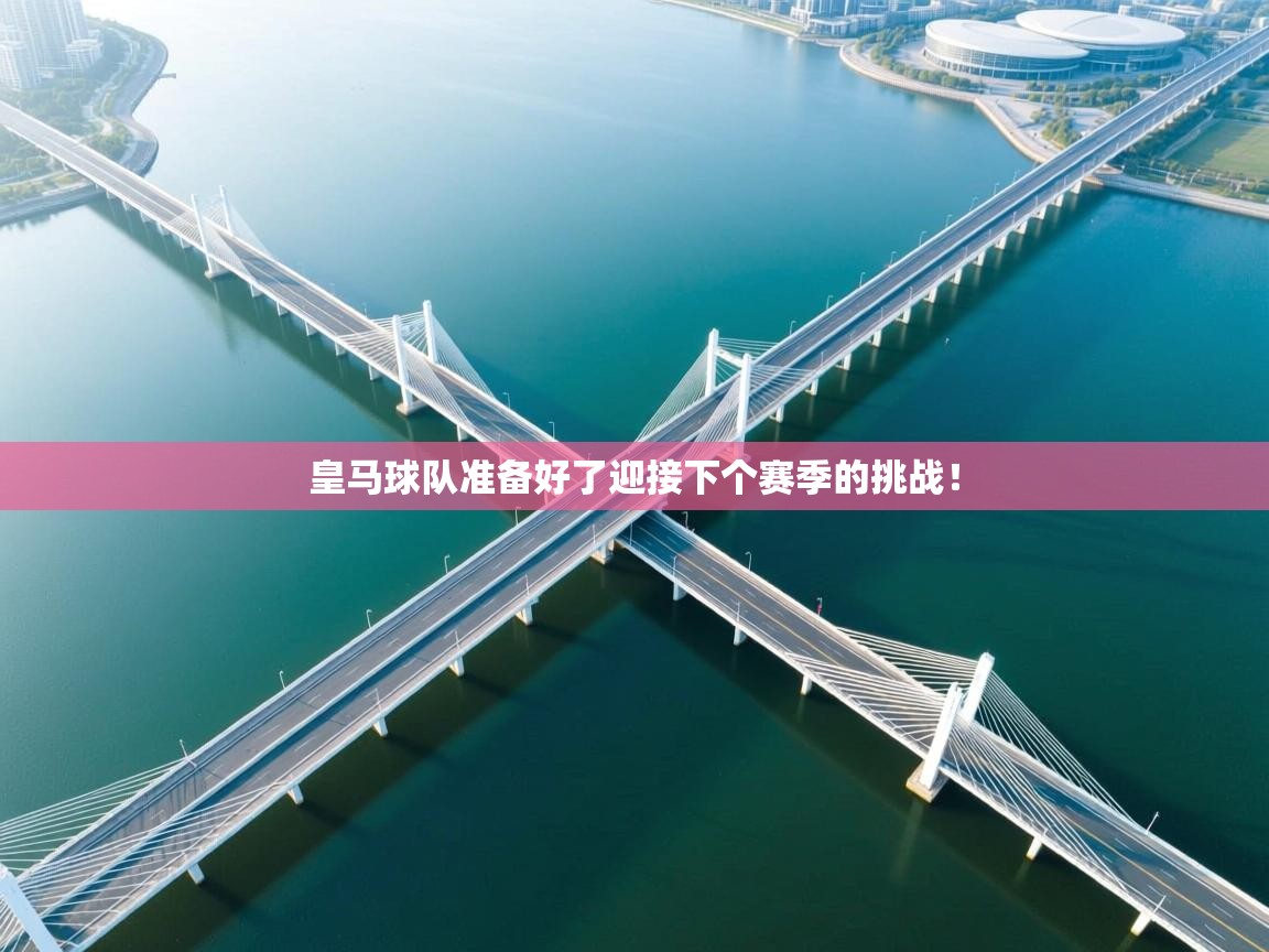 云开体育入口-皇马球队准备好了迎接下个赛季的挑战！  第3张